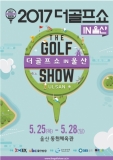 『2017 더골프쇼 in 울산』, 5월 25일 개막…골프 기부 문화 확산을 위해 앞장서고 있는 <더골프쇼>